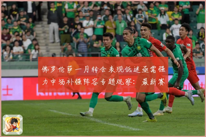 佛罗伦萨一月转会表现低迷亟需强力中场补强阵容专题观察：最新赛事动态与深度分析