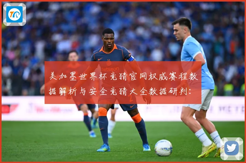美加墨世界杯竞猜官网权威赛程数据解析与安全竞猜大全数据研判：最新赛事动态与深度分析