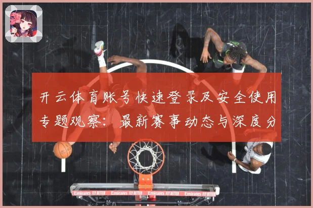 开云体育账号快速登录及安全使用专题观察：最新赛事动态与深度分析