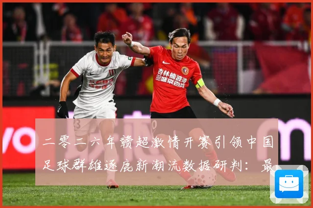 二零二六年赣超激情开赛引领中国足球群雄逐鹿新潮流数据研判：最新赛事动态与深度分析