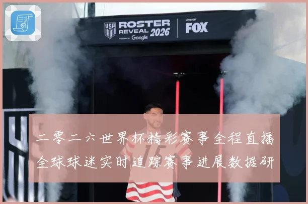 二零二六世界杯精彩赛事全程直播全球球迷实时追踪赛事进展数据研判：最新赛事动态与深度分析