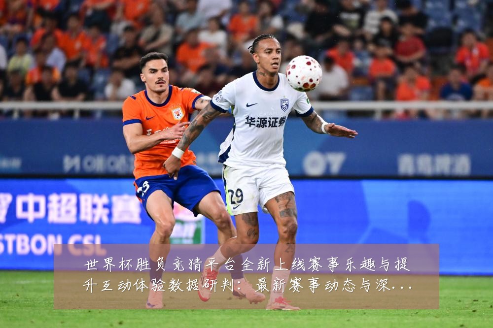 世界杯胜负竞猜平台全新上线赛事乐趣与提升互动体验数据研判:最新赛事动态与深度分析