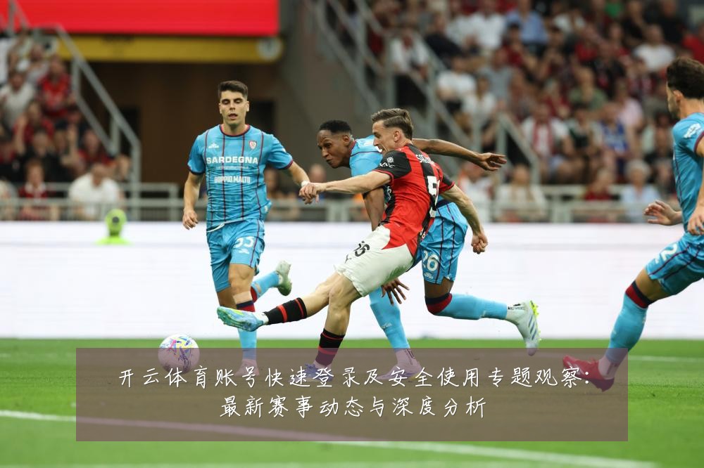开云体育账号快速登录及安全使用专题观察:最新赛事动态与深度分析