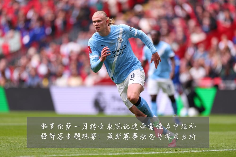 佛罗伦萨一月转会表现低迷亟需强力中场补强阵容专题观察：最新赛事动态与深度分析