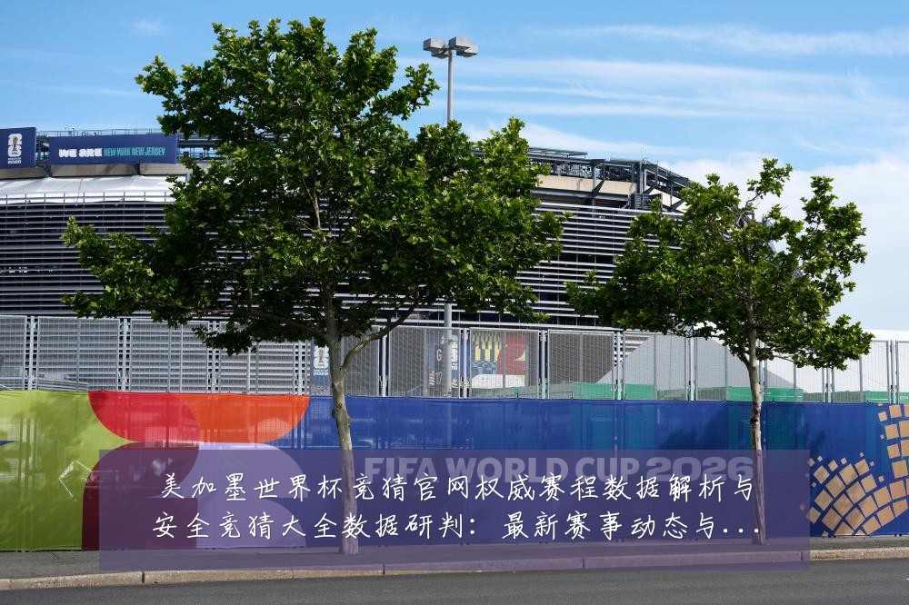 美加墨世界杯竞猜官网权威赛程数据解析与安全竞猜大全数据研判:最新赛事动态与深度分析